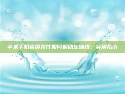 泗洪苹果手机锁屏软件如何帮助您赚钱：实用指南