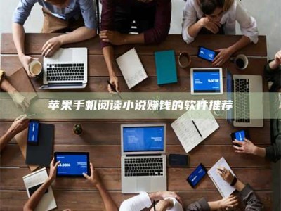 泗洪苹果手机阅读小说赚钱的软件推荐